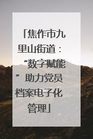 焦作市九里山街道：“数字赋能”助力党员档案电子化管理