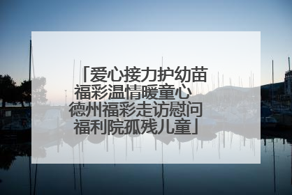 爱心接力护幼苗福彩温情暖童心 德州福彩走访慰问福利院孤残儿童