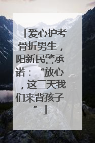 爱心护考骨折男生，阳新民警承诺：“放心，这三天我们来背孩子”