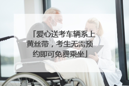 爱心送考车辆系上黄丝带，考生无需预约即可免费乘坐