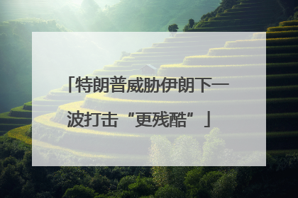特朗普威胁伊朗下一波打击“更残酷”
