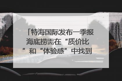 特海国际发布一季报 海底捞需在“质价比”和“体验感”中找到平衡｜新经济观察