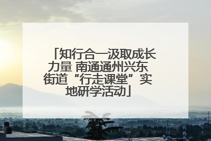 知行合一汲取成长力量 南通通州兴东街道“行走课堂”实地研学活动