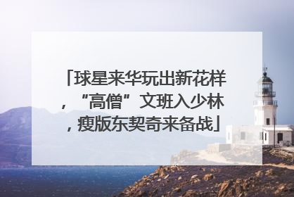 球星来华玩出新花样，“高僧”文班入少林，瘦版东契奇来备战