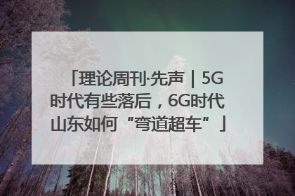 理论周刊·先声｜5G时代有些落后，6G时代山东如何“弯道超车”