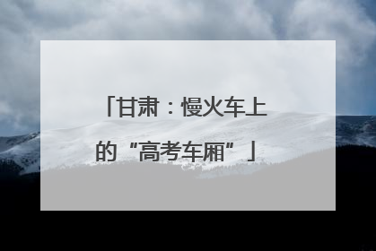 甘肃：慢火车上的“高考车厢”