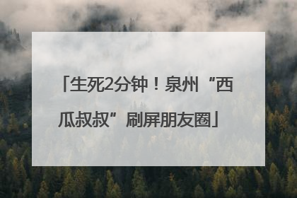 生死2分钟！泉州“西瓜叔叔”刷屏朋友圈