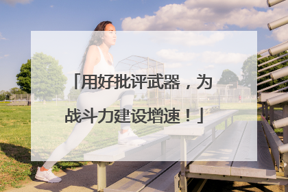 用好批评武器，为战斗力建设增速！