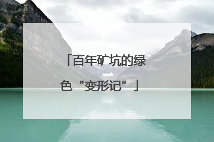 百年矿坑的绿色“变形记”