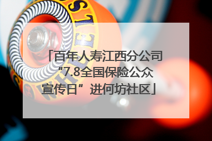 百年人寿江西分公司“7.8全国保险公众宣传日”进何坊社区