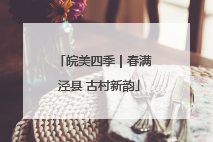皖美四季｜春满泾县 古村新韵