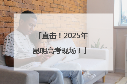 直击！2025年昆明高考现场！