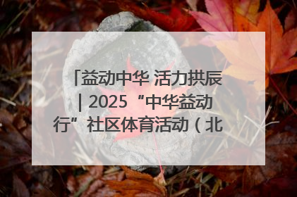 益动中华 活力拱辰｜2025“中华益动行”社区体育活动（北京站）盛大启动