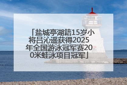 盐城亭湖籍15岁小将吕沁遥获得2025年全国游泳冠军赛200米蛙泳项目冠军