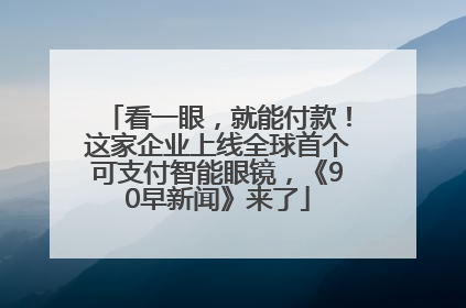 看一眼，就能付款！这家企业上线全球首个可支付智能眼镜，《90早新闻》来了