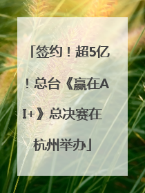 签约！超5亿！总台《赢在AI+》总决赛在杭州举办