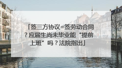 签三方协议=签劳动合同？应届生尚未毕业能“提前上班”吗？法院指出