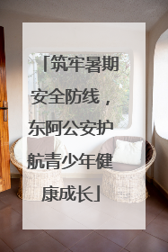 筑牢暑期安全防线，东阿公安护航青少年健康成长