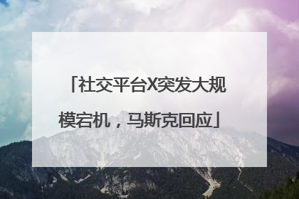 社交平台X突发大规模宕机，马斯克回应