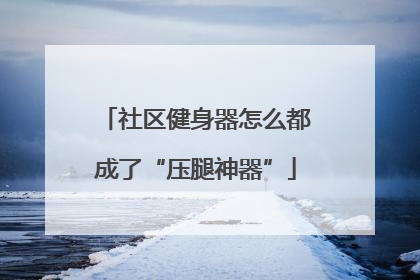 社区健身器怎么都成了“压腿神器”