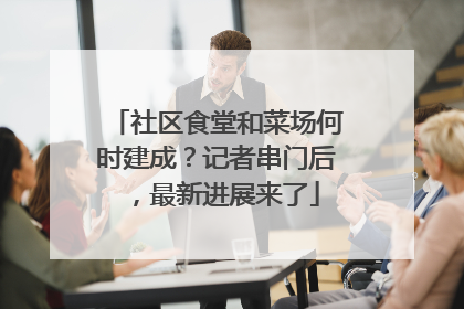 社区食堂和菜场何时建成？记者串门后，最新进展来了