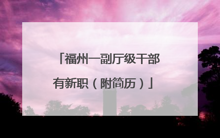 福州一副厅级干部有新职（附简历）