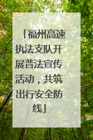 福州高速执法支队开展普法宣传活动，共筑出行安全防线