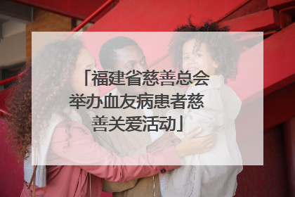 福建省慈善总会举办血友病患者慈善关爱活动