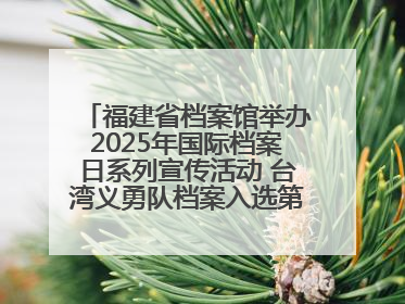 福建省档案馆举办2025年国际档案日系列宣传活动 台湾义勇队档案入选第六批《中国档案文献遗产名录》