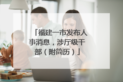 福建一市发布人事消息，涉厅级干部（附简历）