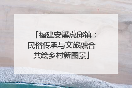 福建安溪虎邱镇：民俗传承与文旅融合共绘乡村新图景