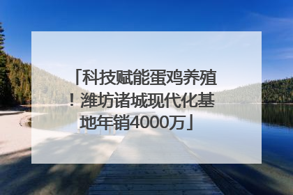 科技赋能蛋鸡养殖！潍坊诸城现代化基地年销4000万
