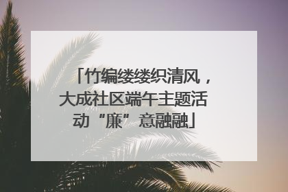 竹编缕缕织清风，大成社区端午主题活动“廉”意融融
