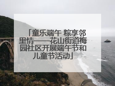 童乐端午 粽享邻里情——花山街道梅园社区开展端午节和儿童节活动