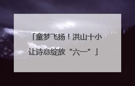 童梦飞扬！洪山十小让诗意绽放“六一”