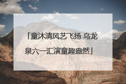 童沐清风艺飞扬 乌龙泉六一汇演童趣盎然