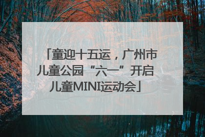 童迎十五运，广州市儿童公园“六一”开启儿童MINI运动会