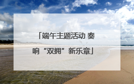 端午主题活动 奏响“双拥”新乐章