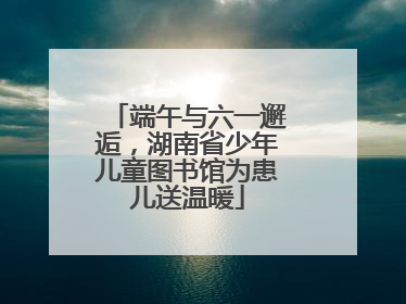 端午与六一邂逅，湖南省少年儿童图书馆为患儿送温暖