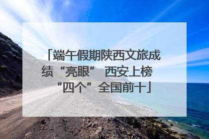 端午假期陕西文旅成绩“亮眼” 西安上榜“四个”全国前十