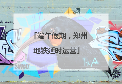 端午假期，郑州地铁延时运营