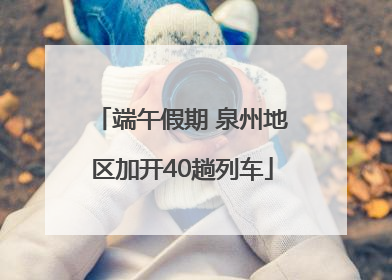 端午假期 泉州地区加开40趟列车