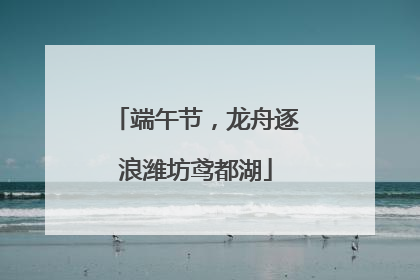 端午节，龙舟逐浪潍坊鸢都湖