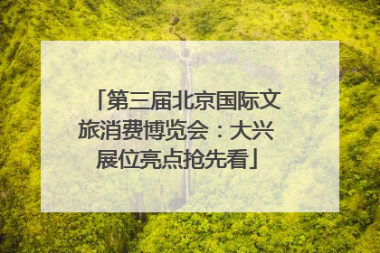第三届北京国际文旅消费博览会：大兴展位亮点抢先看
