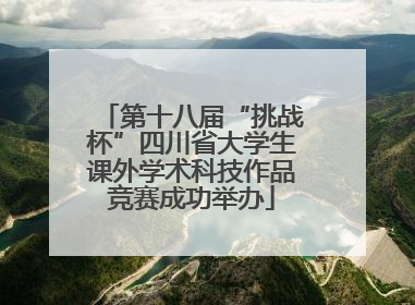 第十八届“挑战杯”四川省大学生课外学术科技作品竞赛成功举办
