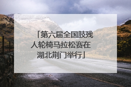 第六届全国肢残人轮椅马拉松赛在湖北荆门举行