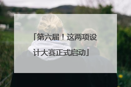 第六届！这两项设计大赛正式启动