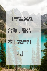 美军备战台海，警告本土或遭打击