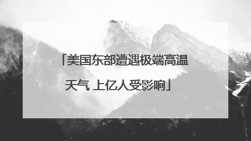 美国东部遭遇极端高温天气 上亿人受影响