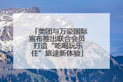 美团与万豪国际宣布推出联合会员 打造“吃喝玩乐住”旅途新体验